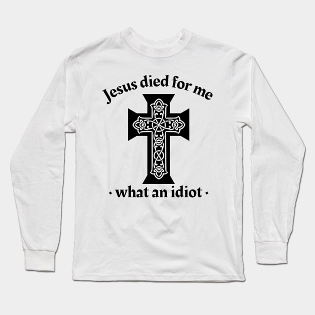 Jesus died for me, what an idiot Long Sleeve T-Shirt by IndiPrintables